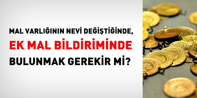 Mal varlığının nevi değiştiğinde ek mal bildiriminde bulunmak gerekir mi?