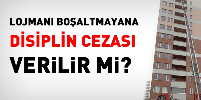 Lojmanı boşaltmayana, disiplin cezası verilir mi?