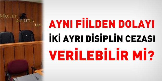 Aynı fiilden dolayı iki ayrı disiplin cezası verilir mi?