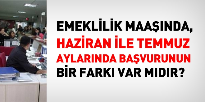 2017 Haziran'ında emekli olmakla, 2017 Temmuz'unda emekli olmak arasında bir fark var mıdır?