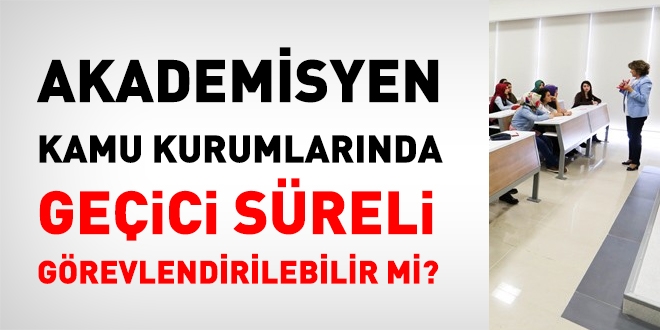 Akademisyen, kamu kurumlarında geçici süreli görevlendirilebilir mi?