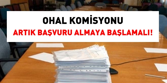 OHAL komisyonu artık başvuru almaya başlamalı!