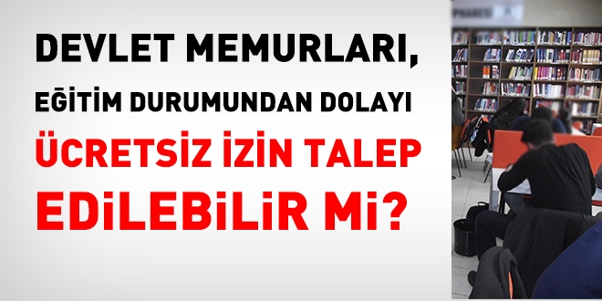 Memur, eitim durumundan dolay, cretsiz izin talep edebilir mi?