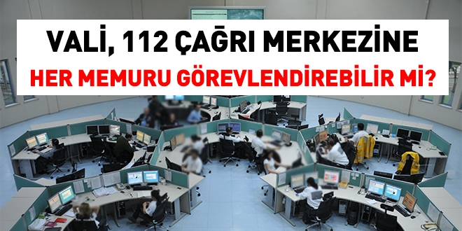 Vali, 112 çağrı merkezine her unvandaki memuru görevlendirebilir mi?