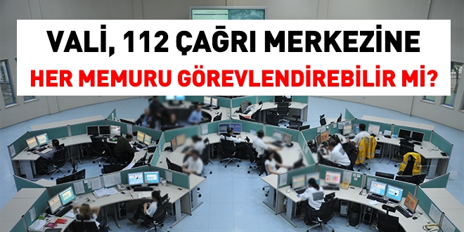 Vali, 112 ar merkezine her unvandaki memuru grevlendirebilir mi?