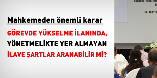 Görevde yükselme ilanında, yönetmelikte yer almayan ilave şartlar yer alabilir mi?