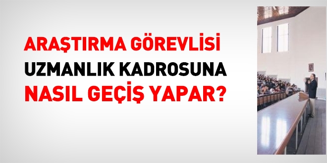 Araştırma görevlisi uzmanlık kadrosuna nasıl geçiş yapar?