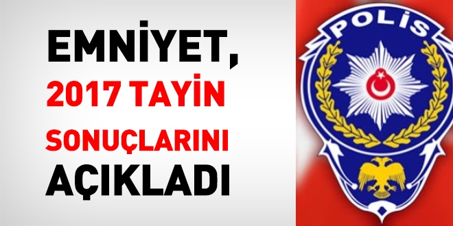 Emniyet, 2017 tayin sonuçlarını açıkladı