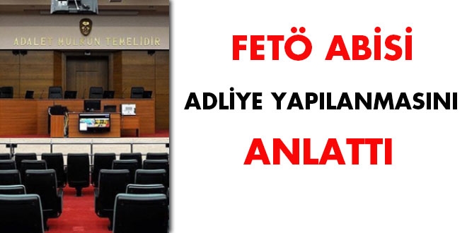 'FETÖ abisi' adliye yapılanmasını anlattı