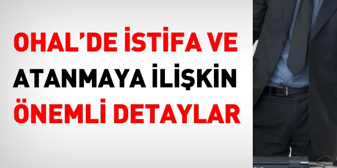 OHAL'de istifa ve atanmaya dair önemli hususlar