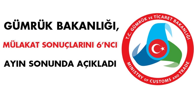 Gümrük Bakanlığı sözlü sınav sonuçlarını 6'ncı ayın sonunda açıkladı