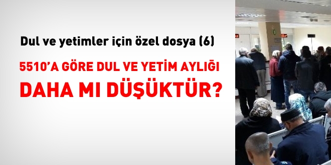 5510'a göre hesaplamada dul ve yetim aylığı daha düşüktür