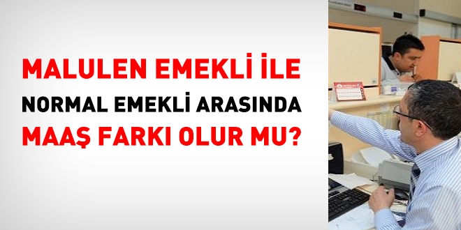 Malulen emekli ile normal emekli arasnda maa fark olur mu?