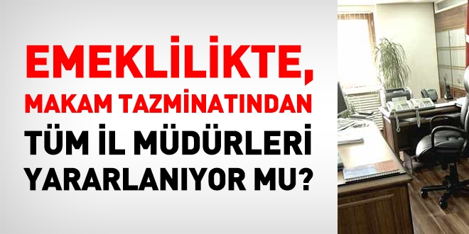 Emeklilikte, makam tazminatından tüm il müdürleri yararlanıyor mu?