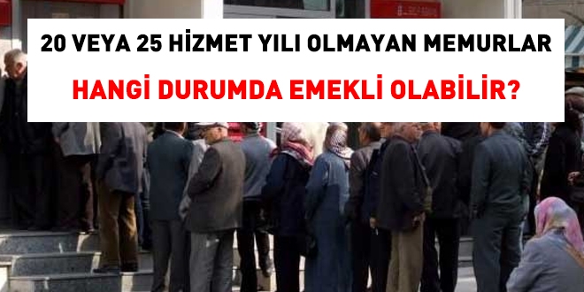 20 veya 25 hizmet yl olmayan memurlar hangi durumlarda emekli olabilir?