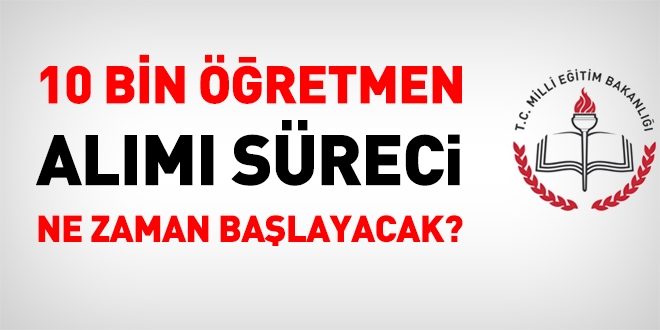 10 bin öğretmen alım süreci ne zaman başlayacak?