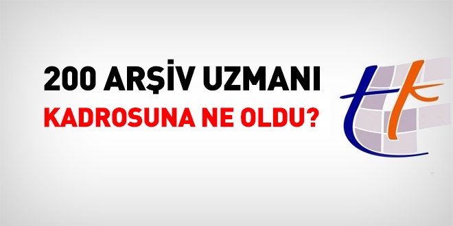 200 arşiv uzmanı kadrosuna ne oldu?