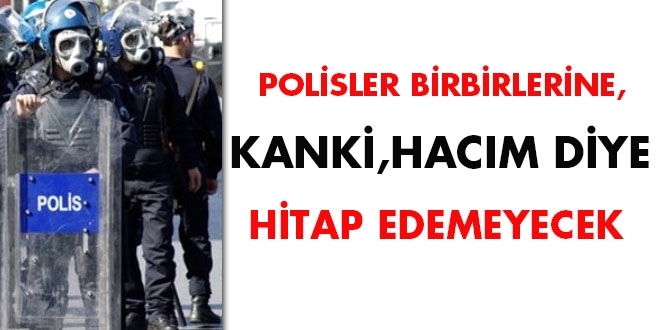 Polisler birbirlerine, kanki, hacım diye hitap edemeyecek