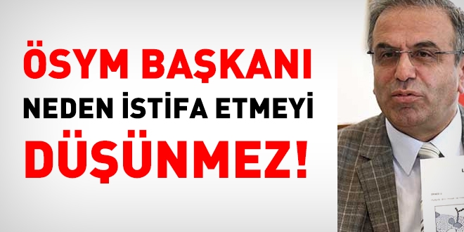 ÖSYM Başkanı, neden istifa etmeyi düşünmez?
