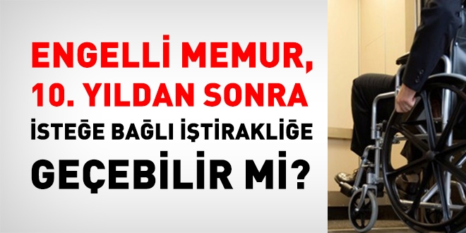 Engelli memur, 10. yıldan sonra isteğe bağlı iştirakçiliğe geçebilir mi?
