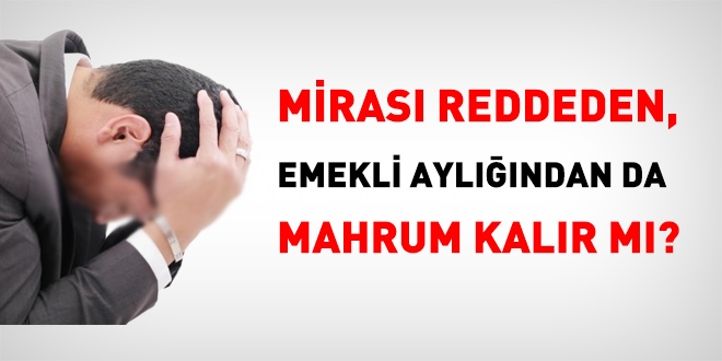 Miras reddeden, emekli aylndan da mahrum kalr m?