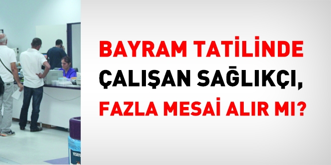 Bayram tatilinde alan salk, fazla mesai alr m?