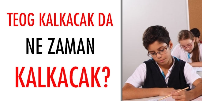 TEOG kalkacak da ne zaman kalkacak?