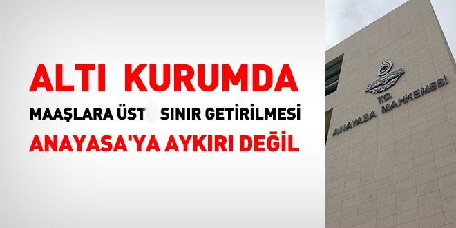 Altı kurumda, maaşlara üst sınır getirilmesi Anayasa'ya aykırı değil