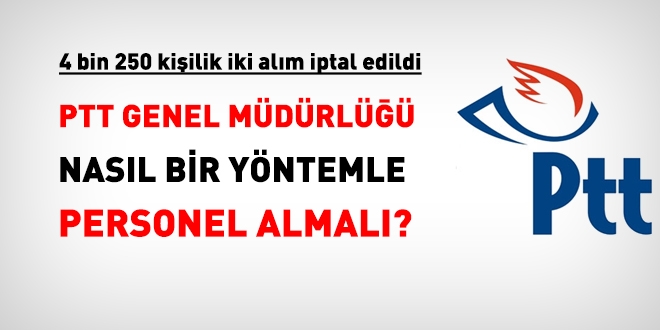 İki ilanı iptal edilen PTT, nasıl bir yöntemle personel almalı?