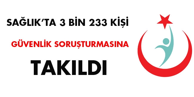 Sağlık'ta 3 bin 233 kişi güvenlik soruşturmasına takıldı