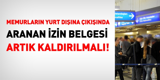 Yeşil pasaportluların yurt dışına çıkışında aranan izin belgesi şartı artık kaldırılmalı!