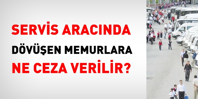 Servis aracında fiili olarak dövüşen memura ne ceza verilir?