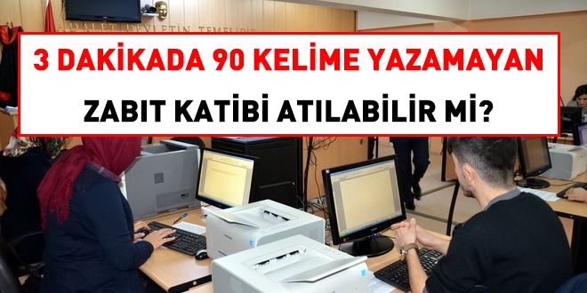 3 dakikada 90 kelime yazamayan zabıt katibi atılır mı?