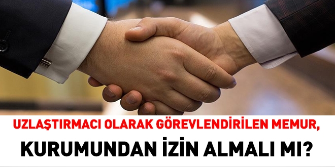 Uzlaştırmacı olarak görevlendirilen memur, kurumundan izin almalı mı?