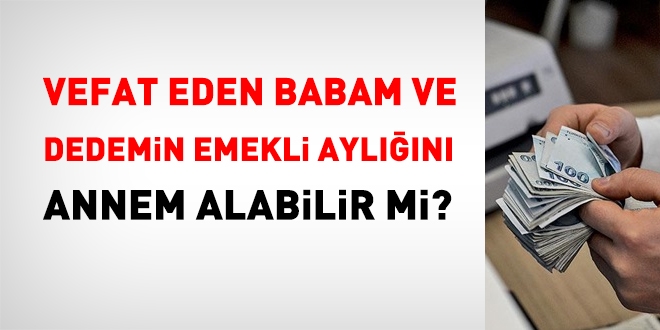 Annem, vefat eden babam ve dedemin emekli aylığını alabilir mi?