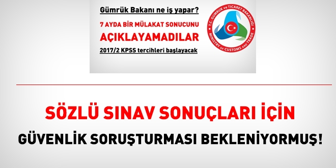 Gümrük Bakanlığı sözlü sınav sonuçları için güvenlik soruşturmasını bekliyormuş