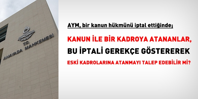 Kanun hükmü ile bir kadroya atananlar, AYM kararı sonrasında, eski kadrosuna dönebilir mi?