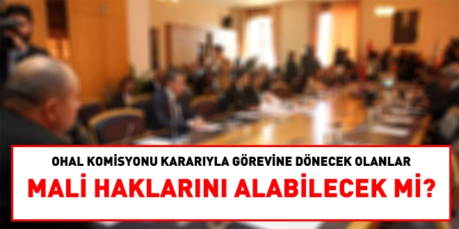 OHAL Komisyonu kararıyla görevine dönecek olanlar, mali haklarını alabilecek mi?