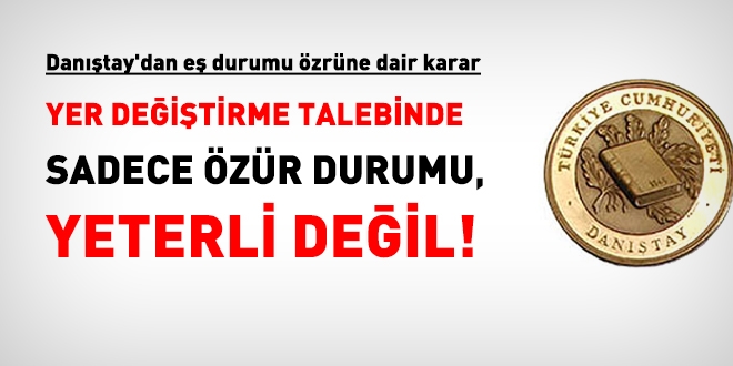 Danıştay: Yer değiştirme talebinde sadece özür durumu yeterli değil!