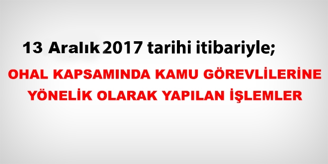 13 Aralık 2017 tarihi itibariyle haklarında işlem yapılan kamu personeli