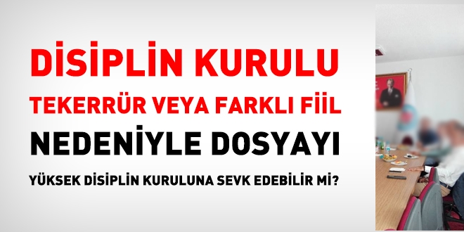 Disiplin kurulu, tekerrür nedeniyle dosyayı, yüksek disiplin kuruluna sevk edebilir mi?