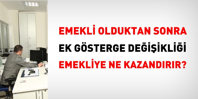 Emekli olduktan sonra ek gösterge değişikliği emekliye ne kazandırır?