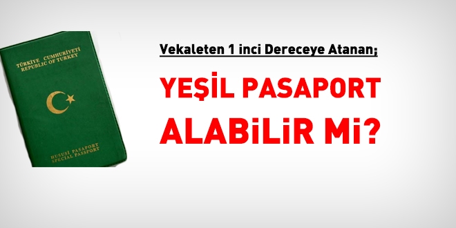 Vekaleten birinci dereceye atanan, yeşil pasaport alabilir mi?