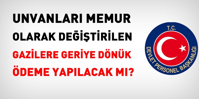 Unvanları 'memur' olarak değiştirilen gazilere geriye dönük olarak ödeme yapılacak mı?