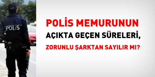Polis memuru için, açıktaki süreler, zorunlu şarkta sayılır mı?