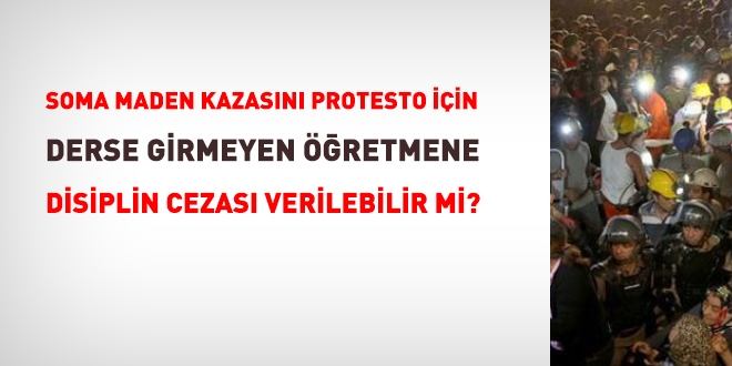 Soma maden kazasını protesto için derse girmeyen öğretmene disiplin cezası verilir mi?