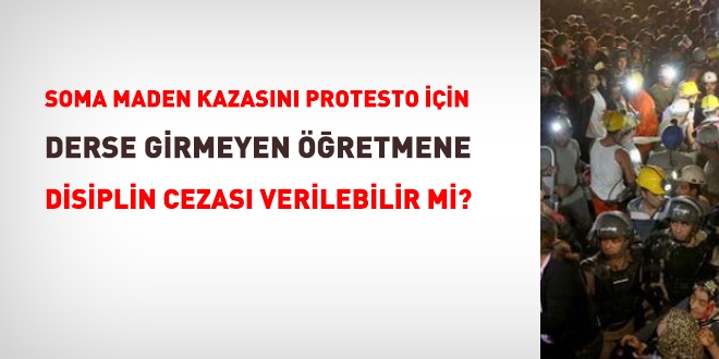 Soma maden kazasn protesto iin derse girmeyen retmene disiplin cezas verilir mi?