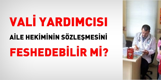 Vali yardımcısı, Aile Hekimlerinin sözleşmesini feshedebilir mi?