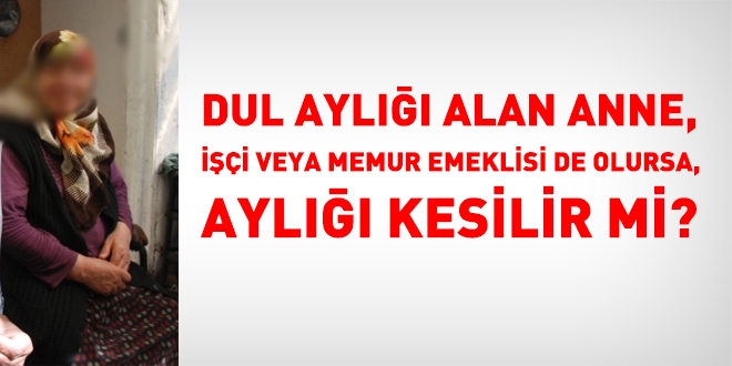 Dul aylığı alan anne, işçi veya memur olarak da, emekli olmaya hak kazandığında, dul aylığı kesilir mi?