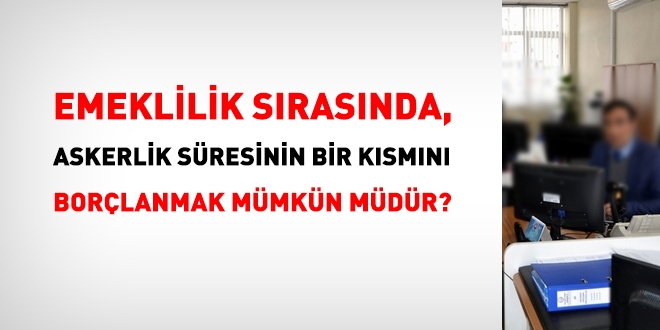 Askerlik süresinin bir kısmını borçlanmak mümkün müdür?